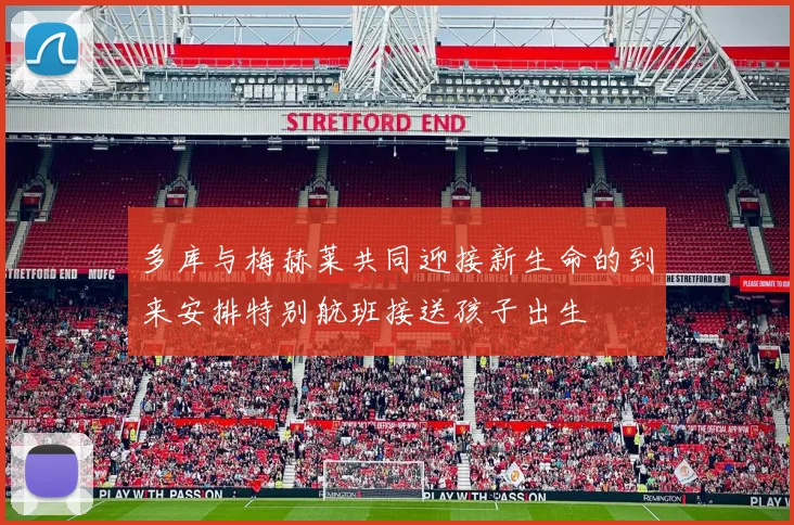 多库与梅赫莱共同迎接新生命的到来安排特别航班接送孩子出生