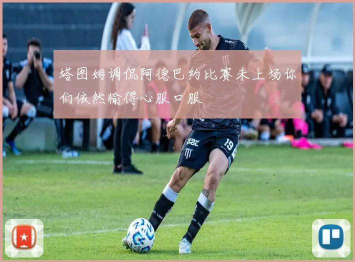 塔图姆调侃阿德巴约比赛未上场你们依然输得心服口服