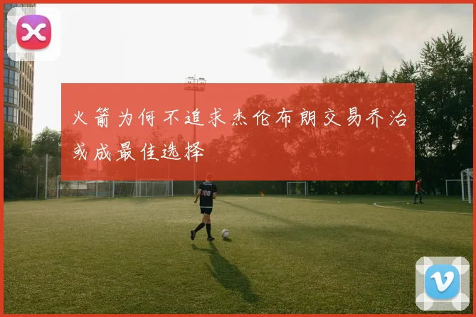 火箭为何不追求杰伦布朗交易乔治或成最佳选择
