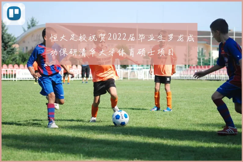 恒大足校祝贺2022届毕业生罗龙成功保研清华大学体育硕士项目