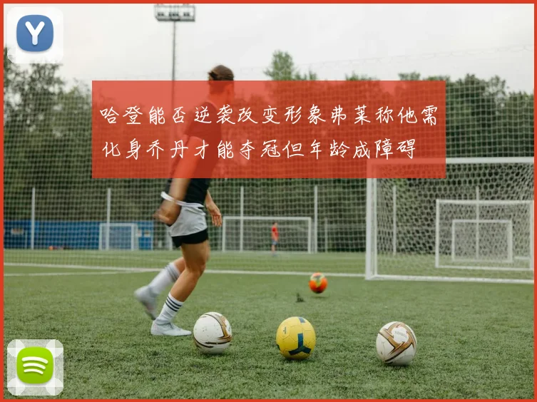哈登能否逆袭改变形象弗莱称他需化身乔丹才能夺冠但年龄成障碍