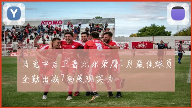 马竞中后卫普比尔荣膺1月最佳球员全勤出战7场展现实力