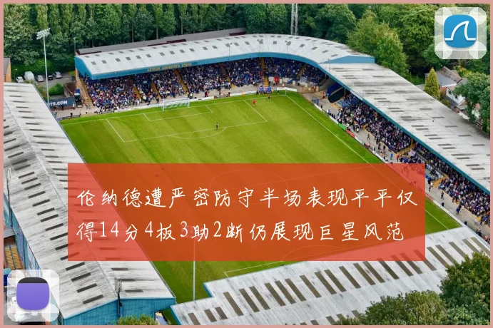 伦纳德遭严密防守半场表现平平仅得14分4板3助2断仍展现巨星风范
