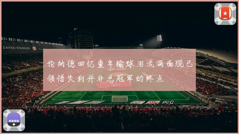 伦纳德回忆童年输球泪流满面现已领悟失利并非总冠军的终点