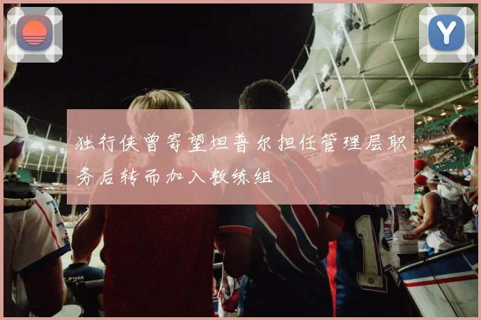 独行侠曾寄望坦普尔担任管理层职务后转而加入教练组